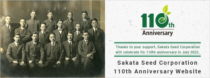 Thanks to your support, Sakata Seed Corporation will celebrate its 110th anniversary in July 2023. Sakata Seed Corporation 110th Anniversary Website